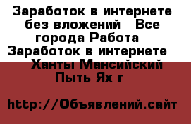 Заработок в интернете без вложений - Все города Работа » Заработок в интернете   . Ханты-Мансийский,Пыть-Ях г.